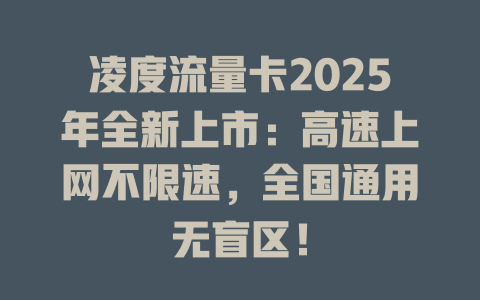 凌度流量卡2025年全新上市：高速上网不限速，全国通用无盲区！