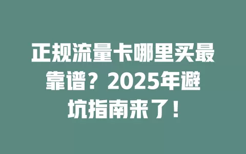 正规流量卡哪里买最靠谱？2025年避坑指南来了！