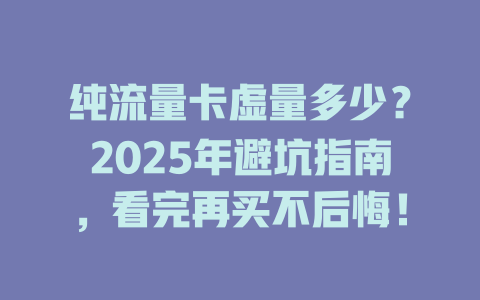 纯流量卡虚量多少？2025年避坑指南，看完再买不后悔！