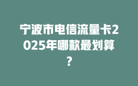 宁波市电信流量卡2025年哪款最划算？