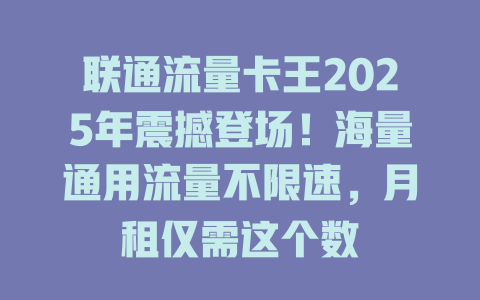 联通流量卡王2025年震撼登场！海量通用流量不限速，月租仅需这个数