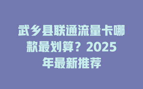 武乡县联通流量卡哪款最划算？2025年最新推荐