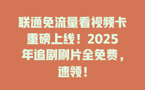 联通免流量看视频卡重磅上线！2025年追剧刷片全免费，速领！