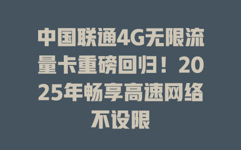 中国联通4G无限流量卡重磅回归！2025年畅享高速网络不设限