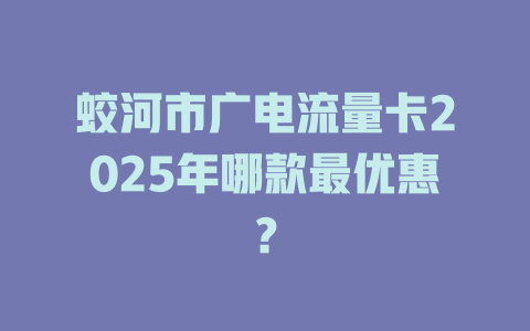 蛟河市广电流量卡2025年哪款最优惠？
