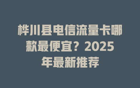 桦川县电信流量卡哪款最便宜？2025年最新推荐