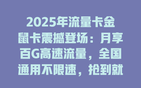2025年流量卡金鼠卡震撼登场：月享百G高速流量，全国通用不限速，抢到就是赚到！