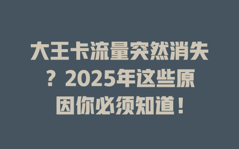 大王卡流量突然消失？2025年这些原因你必须知道！