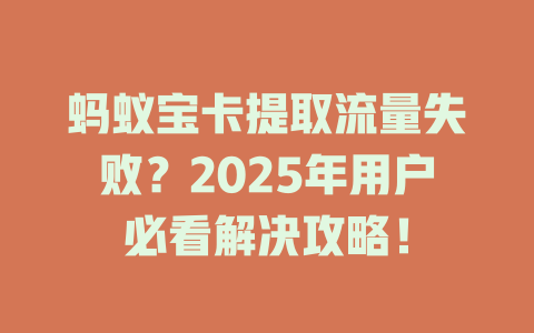 蚂蚁宝卡提取流量失败？2025年用户必看解决攻略！