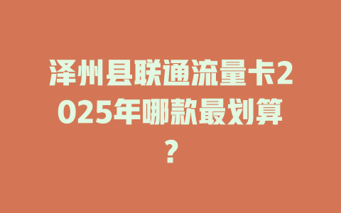泽州县联通流量卡2025年哪款最划算？