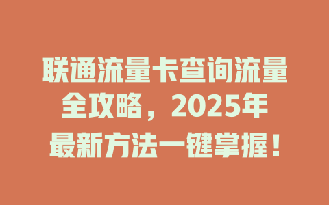 联通流量卡查询流量全攻略，2025年最新方法一键掌握！