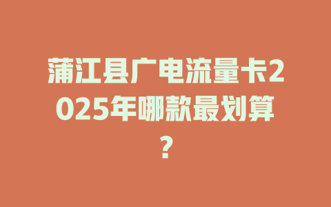 蒲江县广电流量卡2025年哪款最划算？
