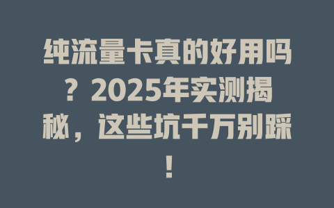 纯流量卡真的好用吗？2025年实测揭秘，这些坑千万别踩！