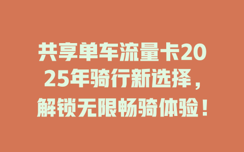 共享单车流量卡2025年骑行新选择，解锁无限畅骑体验！