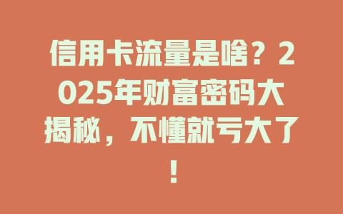 信用卡流量是啥？2025年财富密码大揭秘，不懂就亏大了！