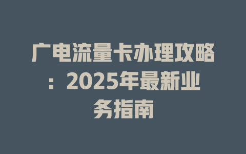广电流量卡办理攻略：2025年最新业务指南