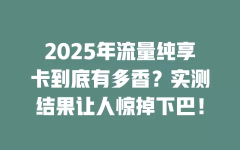 2025年流量纯享卡到底有多香？实测结果让人惊掉下巴！