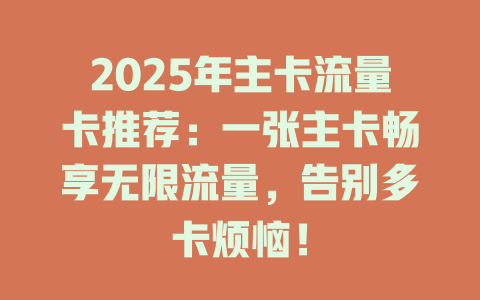 2025年主卡流量卡推荐：一张主卡畅享无限流量，告别多卡烦恼！