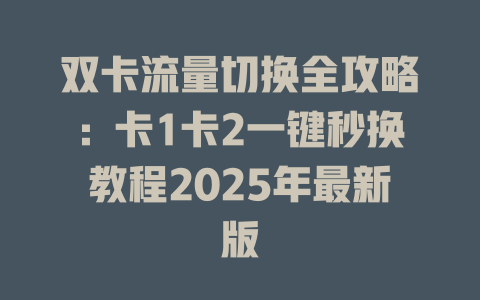 双卡流量切换全攻略：卡1卡2一键秒换教程2025年最新版