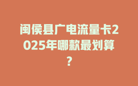 闽侯县广电流量卡2025年哪款最划算？