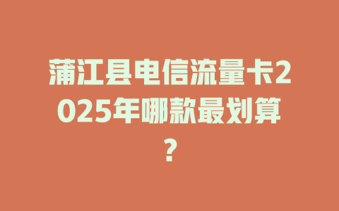 蒲江县电信流量卡2025年哪款最划算？