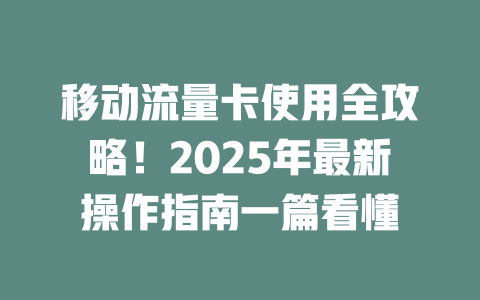 移动流量卡使用全攻略！2025年最新操作指南一篇看懂