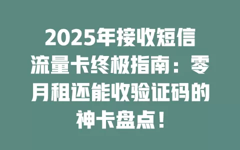 2025年接收短信流量卡终极指南：零月租还能收验证码的神卡盘点！