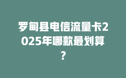 罗甸县电信流量卡2025年哪款最划算？