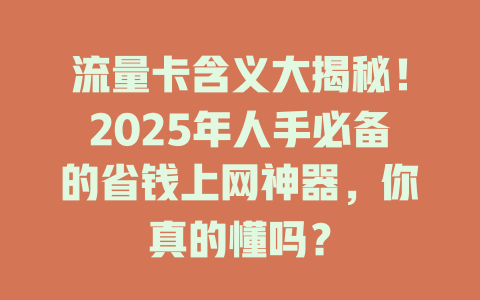 流量卡含义大揭秘！2025年人手必备的省钱上网神器，你真的懂吗？