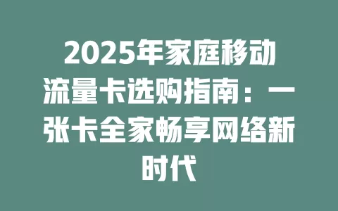 2025年家庭移动流量卡选购指南：一张卡全家畅享网络新时代