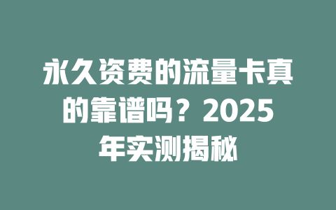 永久资费的流量卡真的靠谱吗?2025年实测揭秘