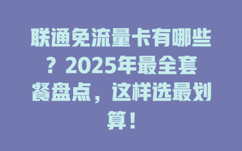 联通免流量卡有哪些？2025年最全套餐盘点，这样选最划算！