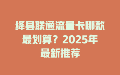 绛县联通流量卡哪款最划算？2025年最新推荐