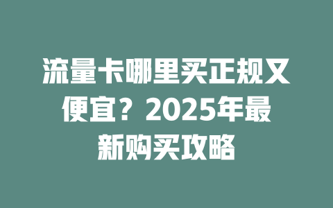 流量卡哪里买正规又便宜？2025年最新购买攻略