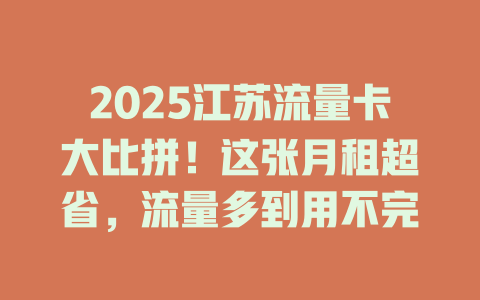 2025江苏流量卡大比拼！这张月租超省，流量多到用不完