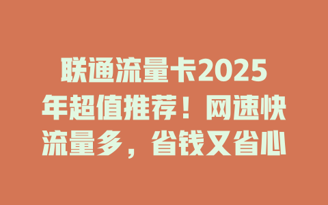 联通流量卡2025年超值推荐！网速快流量多，省钱又省心