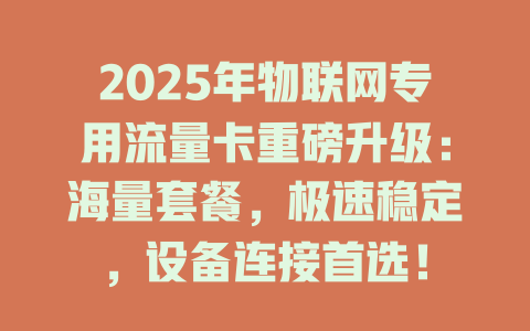 2025年物联网专用流量卡重磅升级：海量套餐，极速稳定，设备连接首选！