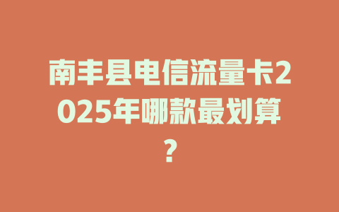 南丰县电信流量卡2025年哪款最划算？