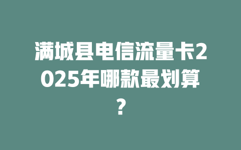 满城县电信流量卡2025年哪款最划算？