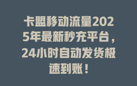 卡盟移动流量2025年最新秒充平台，24小时自动发货极速到账！