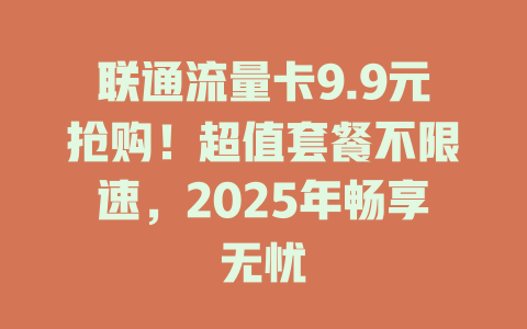 联通流量卡9.9元抢购！超值套餐不限速，2025年畅享无忧