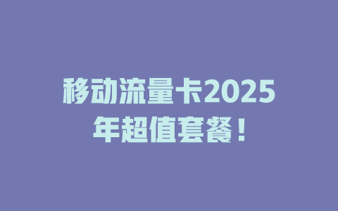 移动流量卡2025年超值套餐！