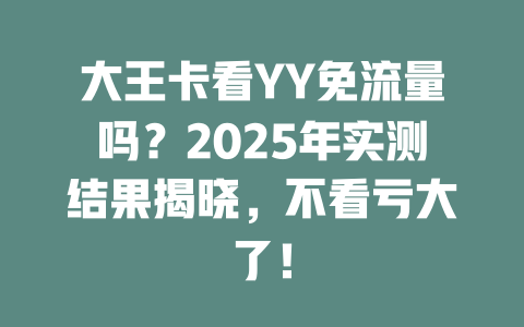 大王卡看YY免流量吗？2025年实测结果揭晓，不看亏大了！