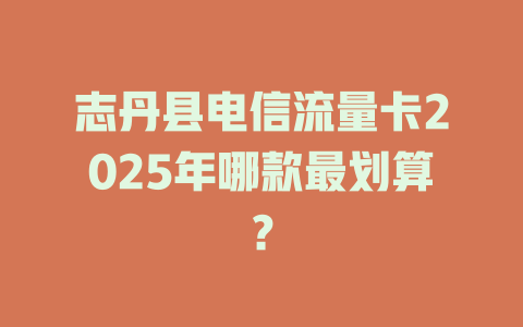 志丹县电信流量卡2025年哪款最划算？
