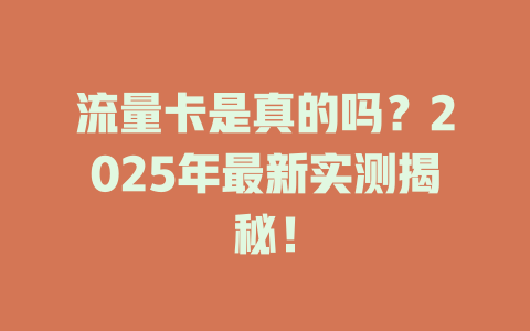流量卡是真的吗？2025年最新实测揭秘！