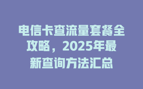 电信卡查流量套餐全攻略，2025年最新查询方法汇总