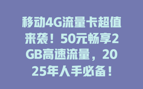移动4G流量卡超值来袭！50元畅享2GB高速流量，2025年人手必备！
