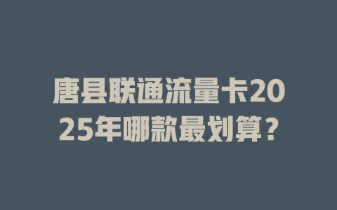 唐县联通流量卡2025年哪款最划算？
