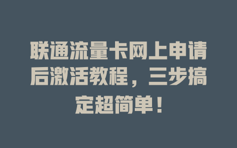 联通流量卡网上申请后激活教程，三步搞定超简单！