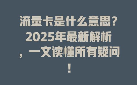 流量卡是什么意思？2025年最新解析，一文读懂所有疑问！